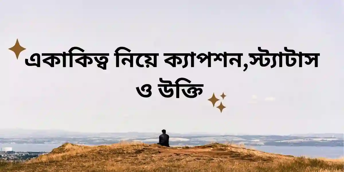 একাকিত্ব নিয়ে ক্যাপশন,স্ট্যাটাস ও উক্তি