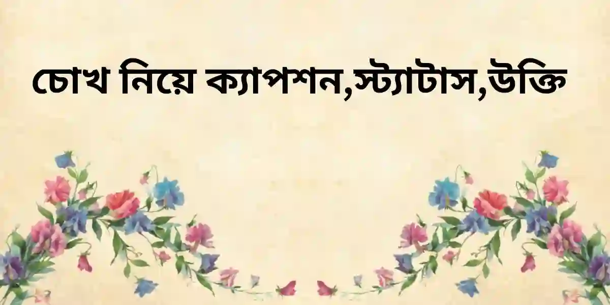 চোখ নিয়ে ক্যাপশন,স্ট্যাটাস,উক্তি