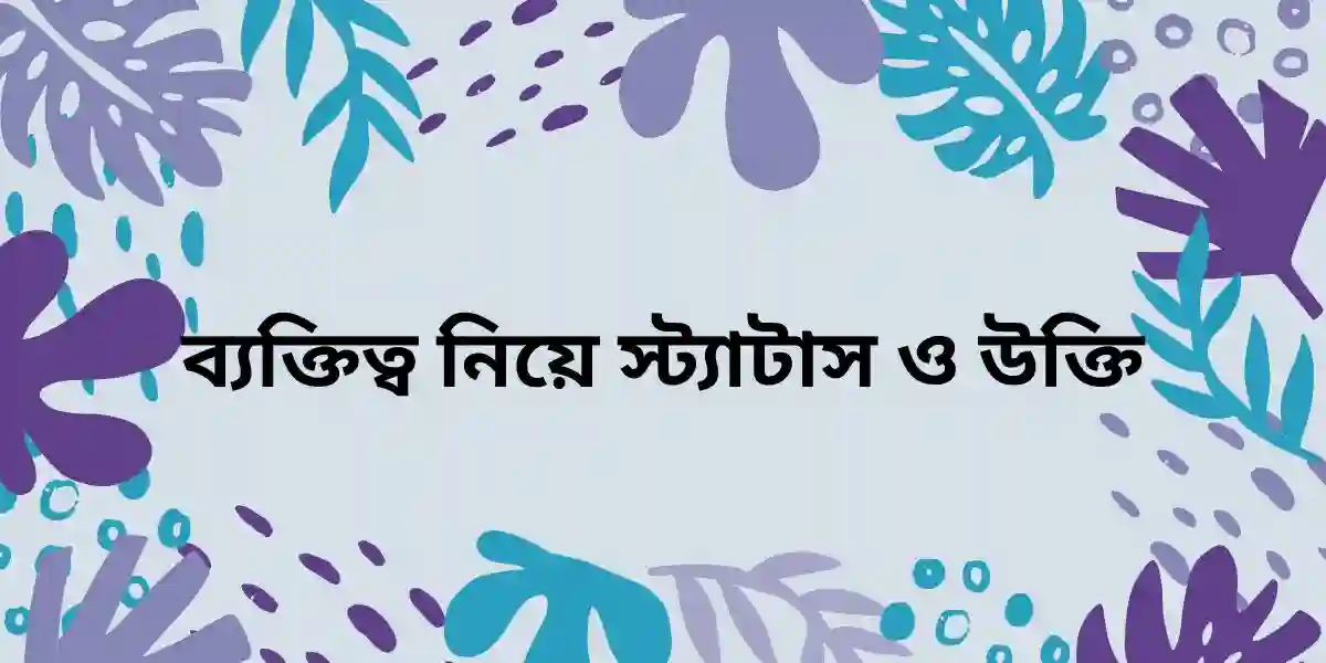 ব্যক্তিত্ব নিয়ে স্ট্যাটাস ও উক্তি
