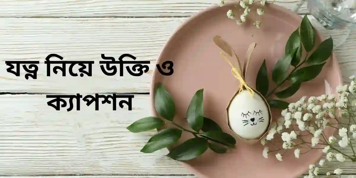 যত্ন নিয়ে উক্তি ও ক্যাপশন