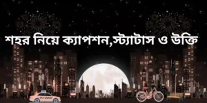 শহর নিয়ে ক্যাপশন,স্ট্যাটাস ও উক্তি