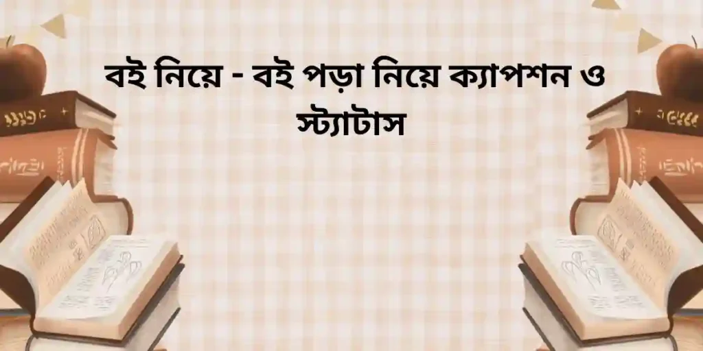 150+ বই নিয়ে - বই পড়া নিয়ে ক্যাপশন ও স্ট্যাটাস