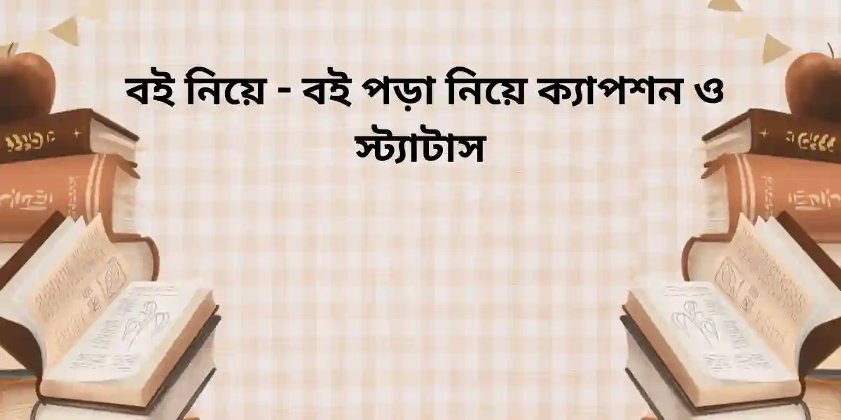 150+ বই নিয়ে - বই পড়া নিয়ে ক্যাপশন ও স্ট্যাটাস