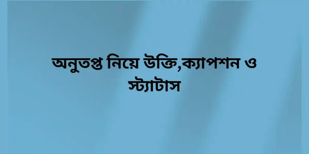 অনুতপ্ত নিয়ে উক্তি,ক্যাপশন ও স্ট্যাটাস