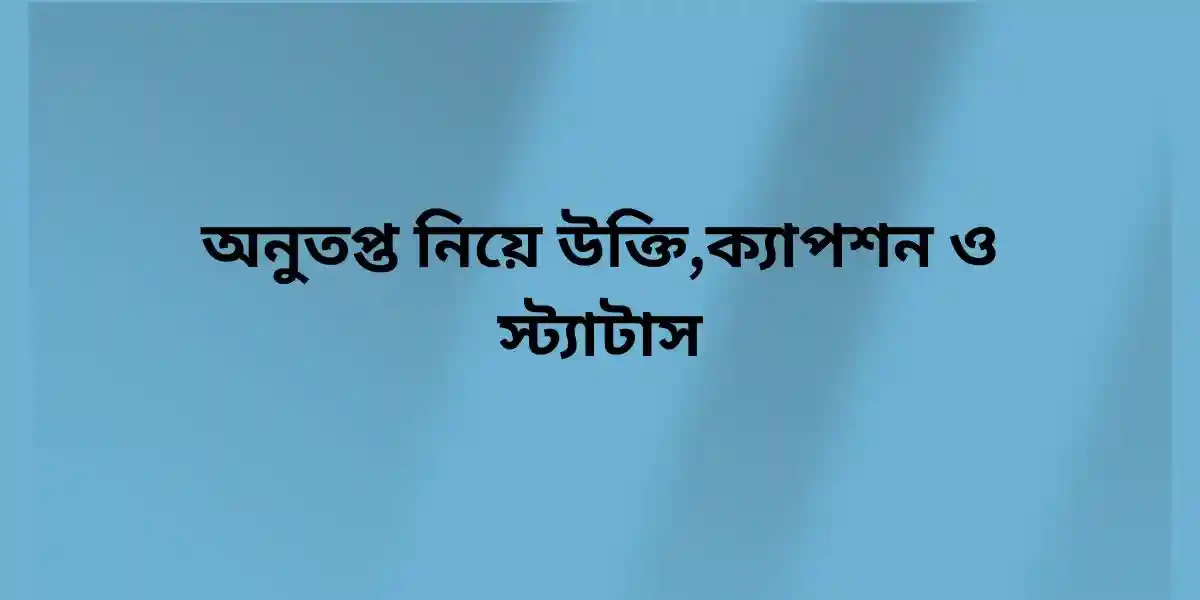অনুতপ্ত নিয়ে উক্তি,ক্যাপশন ও স্ট্যাটাস
