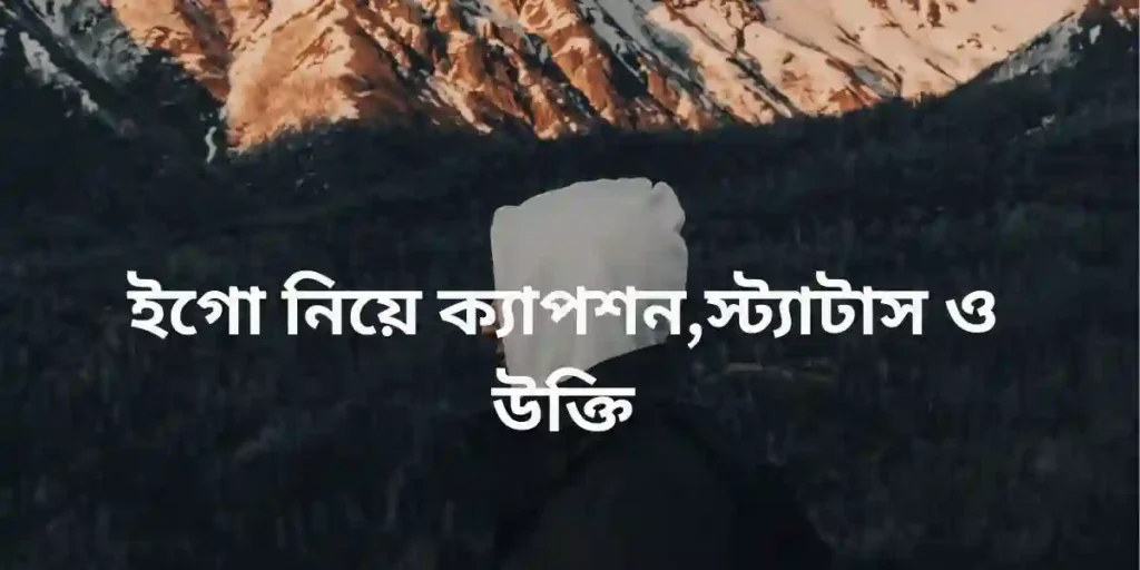 ইগো নিয়ে ক্যাপশন,স্ট্যাটাস ও উক্তি