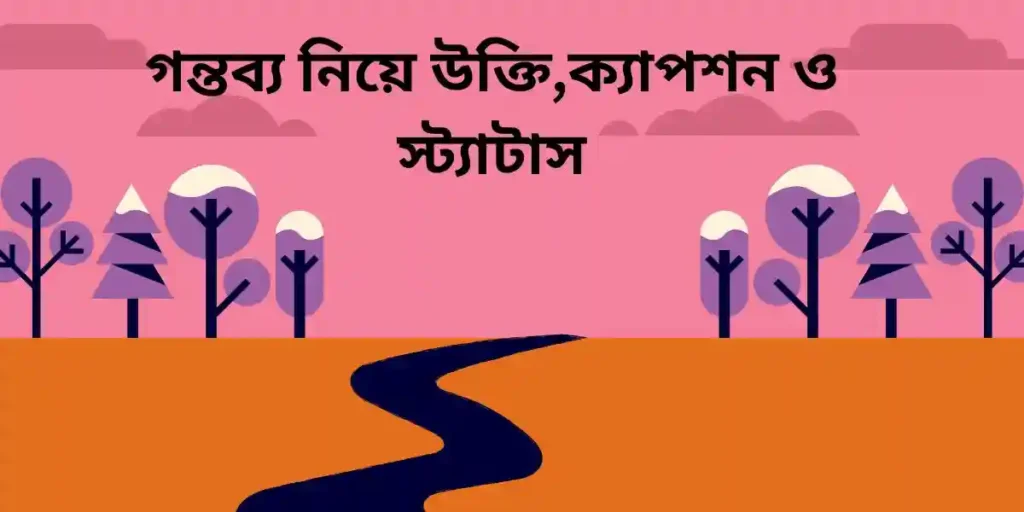 গন্তব্য নিয়ে উক্তি,ক্যাপশন ও স্ট্যাটাস