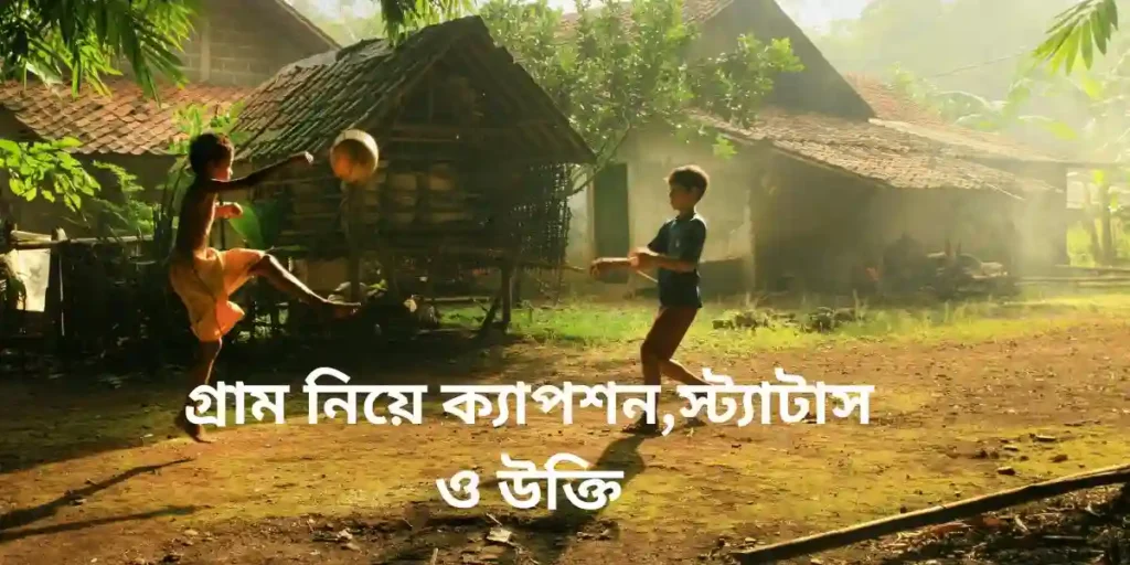 গ্রাম নিয়ে ক্যাপশন,স্ট্যাটাস ও উক্তি