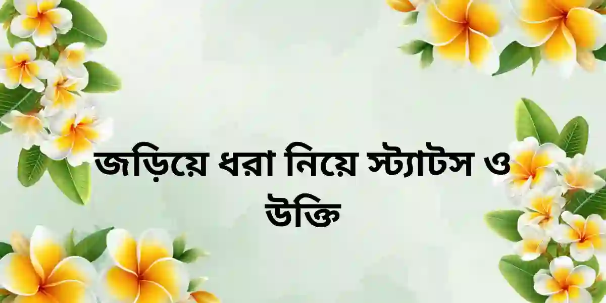 জড়িয়ে ধরা নিয়ে স্ট্যাটস ও উক্তি