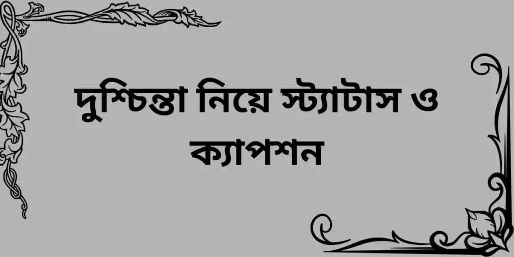 দুুশ্চিন্তা নিয়ে স্ট্যাটাস ও ক্যাপশন