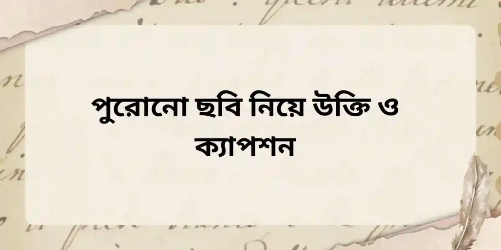 পুরোনো ছবি নিয়ে উক্তি ও ক্যাপশন