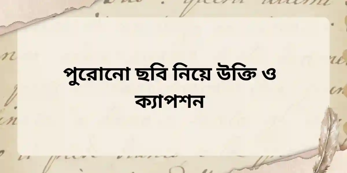 পুরোনো ছবি নিয়ে উক্তি ও ক্যাপশন