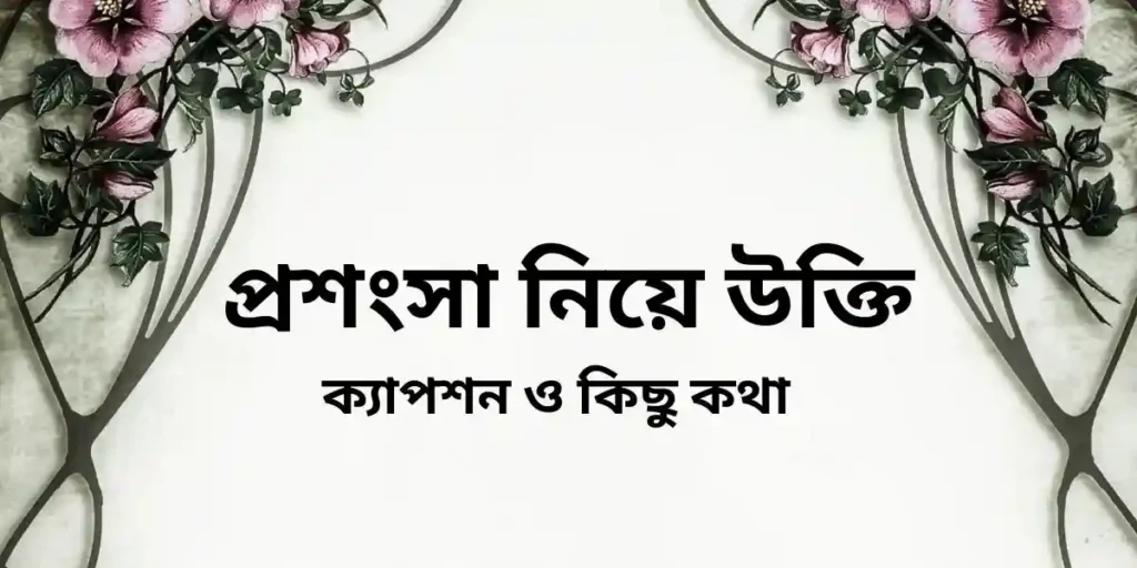 প্রশংসা নিয়ে উক্তি,ক্যাপশন ও কিছু কথা