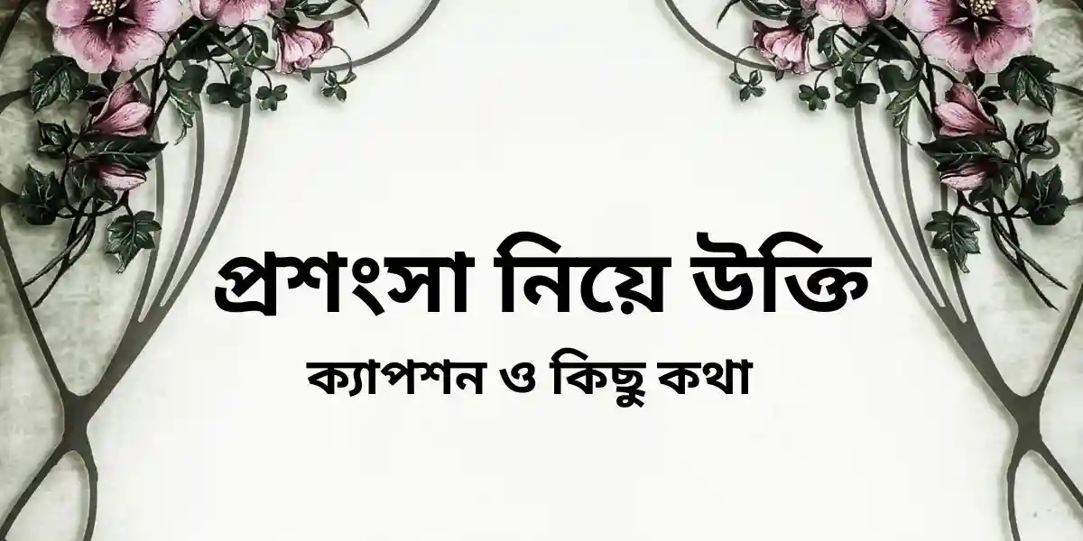 প্রশংসা নিয়ে উক্তি,ক্যাপশন ও কিছু কথা
