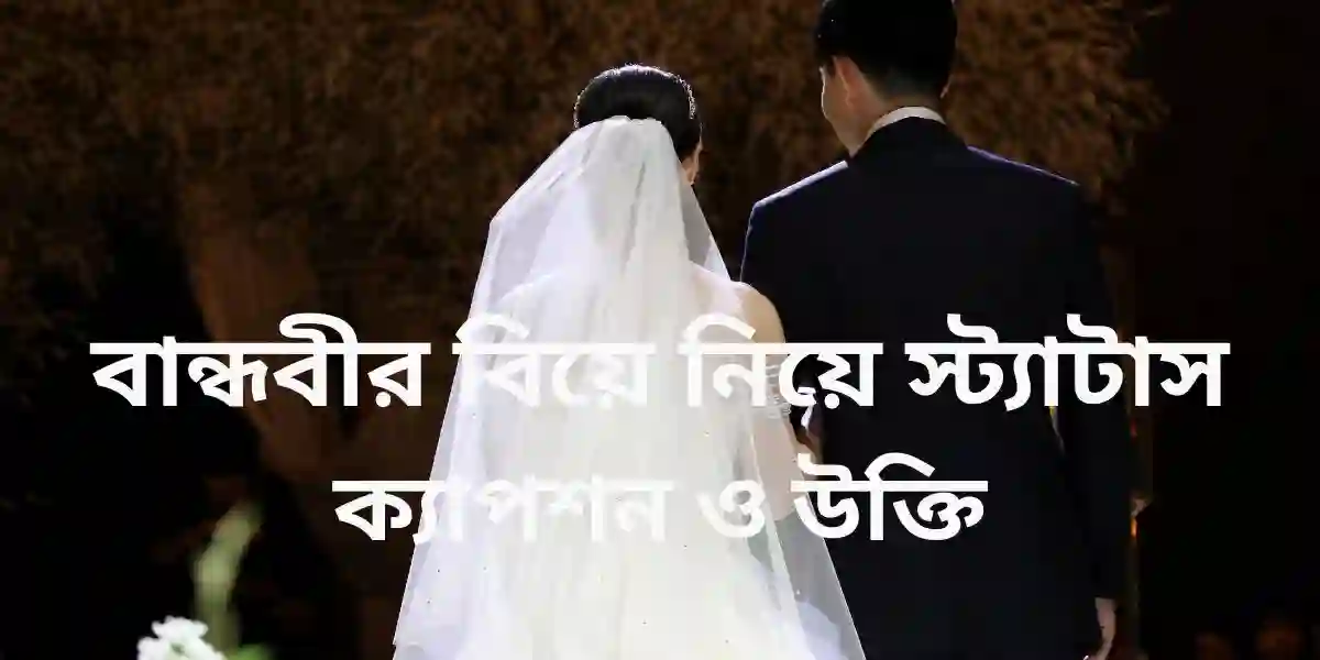বান্ধবীর বিয়ে নিয়ে স্ট্যাটাস,ক্যাপশন ও উক্তি