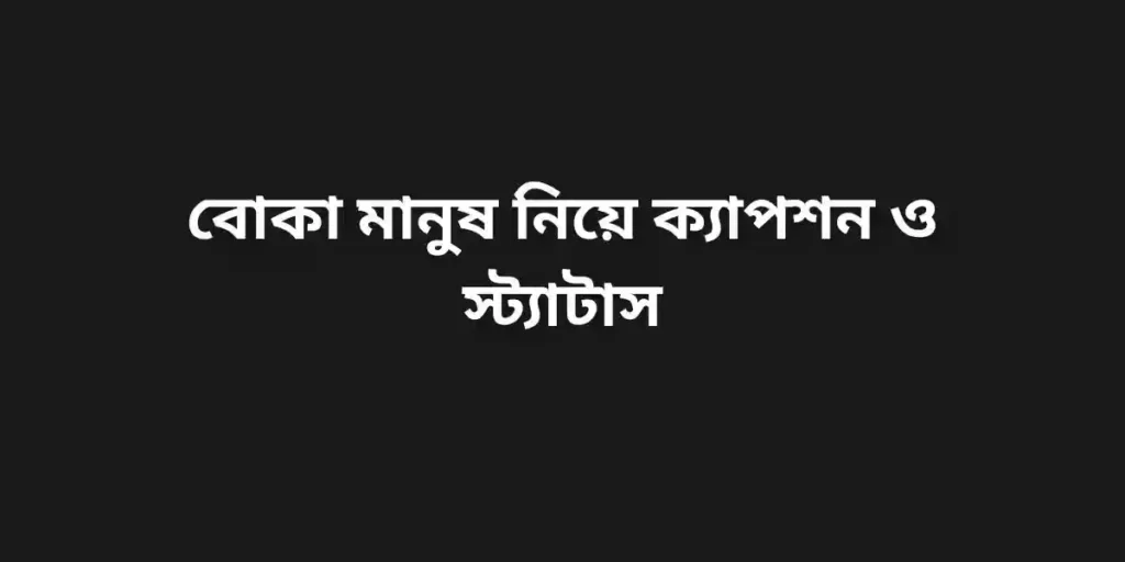বোকা মানুষ নিয়ে ক্যাপশন ও স্ট্যাটাস