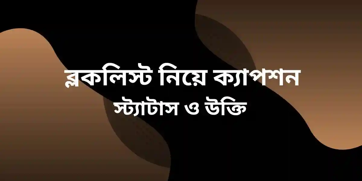 ব্লকলিস্ট নিয়ে ক্যাপশন,স্ট্যাটাস ও উক্তি