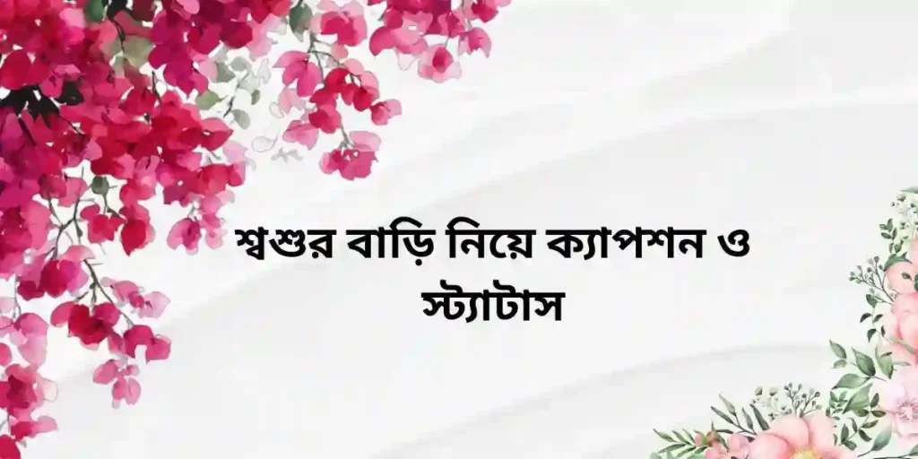 শ্বশুর বাড়ি নিয়ে ক্যাপশন ও স্ট্যাটাস