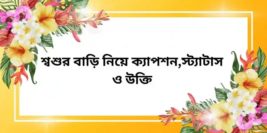 শ্বশুর বাড়ি নিয়ে ক্যাপশন,স্ট্যাটাস ও উক্তি