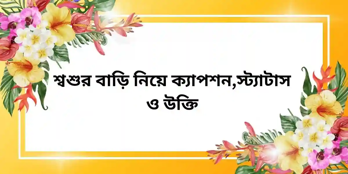 শ্বশুর বাড়ি নিয়ে ক্যাপশন,স্ট্যাটাস ও উক্তি