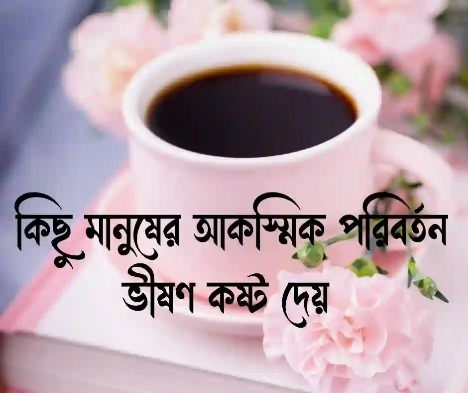 হঠাৎ বদলে যাওয়া নিয়ে উক্তি&nbsp;