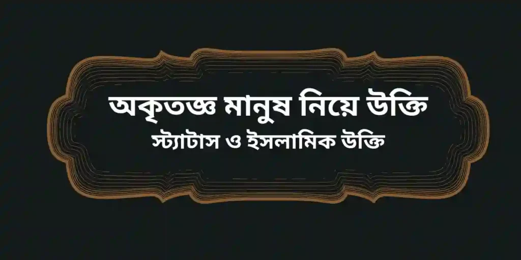 অকৃতজ্ঞ মানুষ নিয়ে উক্তি স্ট্যাটাস ও ইসলামিক উক্তি