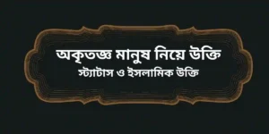 অকৃতজ্ঞ মানুষ নিয়ে উক্তি স্ট্যাটাস ও ইসলামিক উক্তি