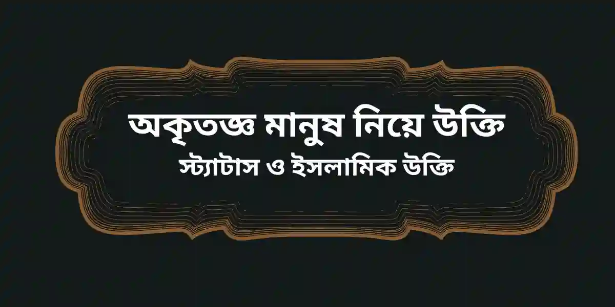 অকৃতজ্ঞ মানুষ নিয়ে উক্তি স্ট্যাটাস ও ইসলামিক উক্তি