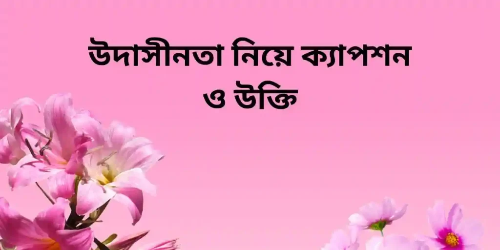 উদাসীনতা নিয়ে ক্যাপশন ও উক্তি
