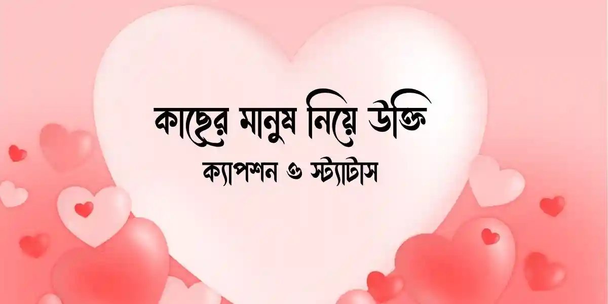 কাছের মানুষ নিয়ে উক্তি,ক্যাপশন ও স্ট্যাটাস