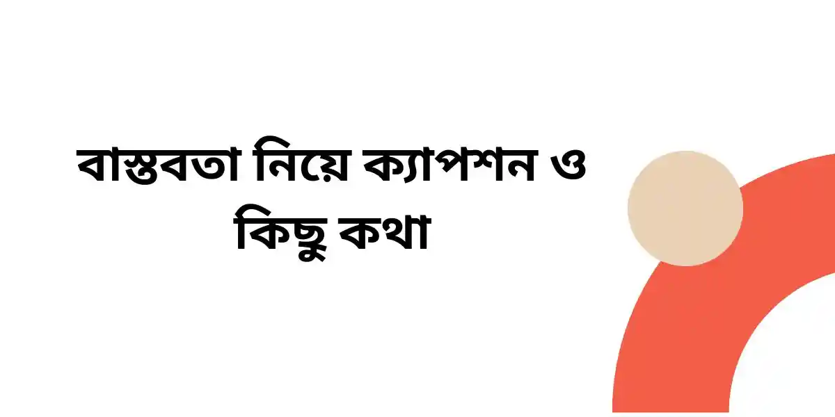 বাস্তবতা নিয়ে ক্যাপশন ও কিছু কথা
