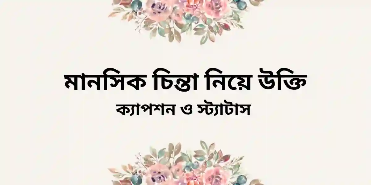 মানসিক চিন্তা নিয়ে উক্তি ক্যাপশন ও স্ট্যাটাস