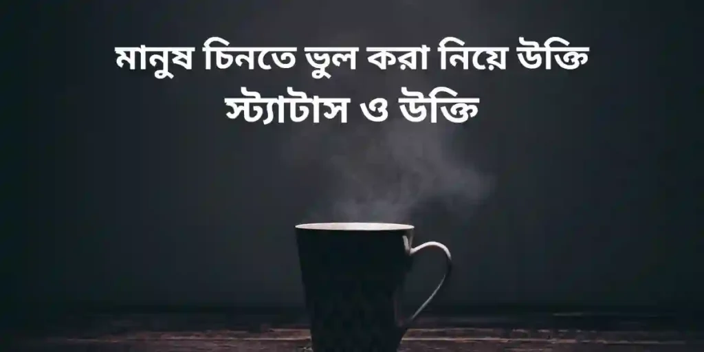 মানুষ চিনতে ভুল করা নিয়ে উক্তি স্ট্যাটাস ও উক্তি
