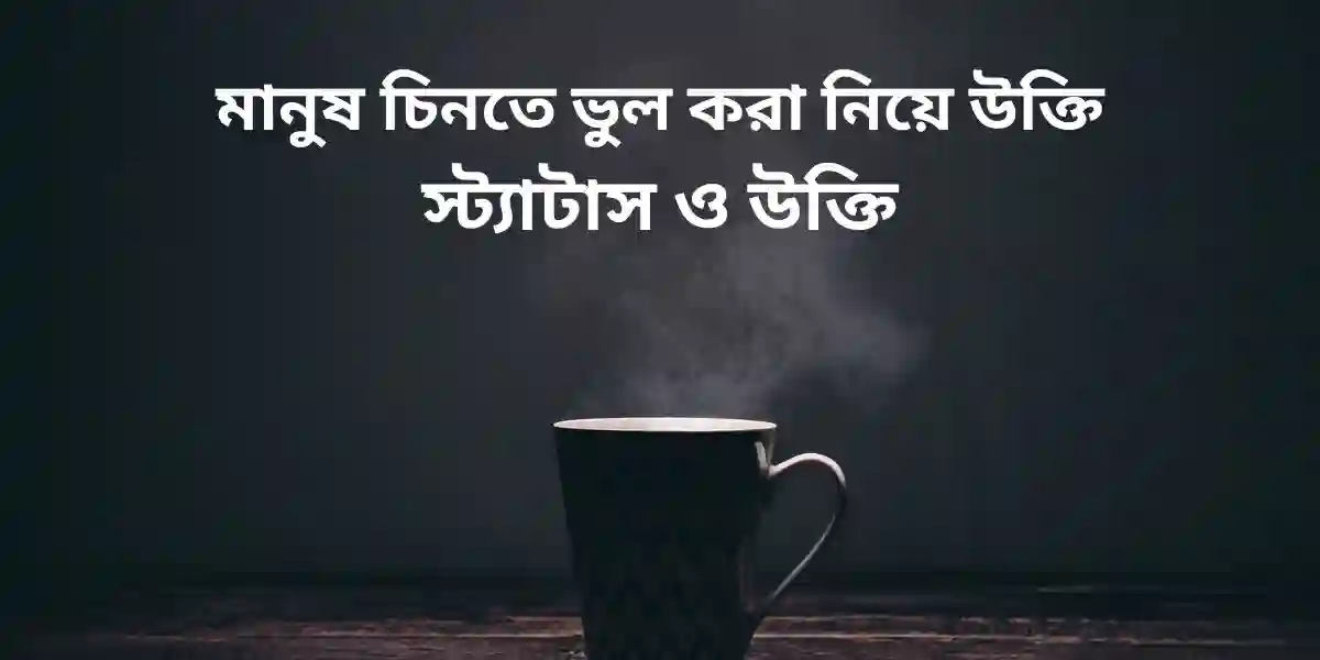 মানুষ চিনতে ভুল করা নিয়ে উক্তি স্ট্যাটাস ও উক্তি