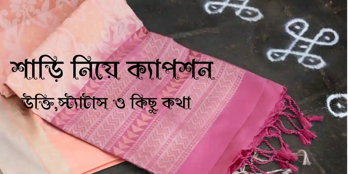200+ শাড়ি নিয়ে ক্যাপশন,উক্তি,স্ট্যাটাস ও কিছু কথা